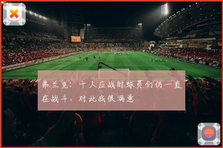 弗兰克：十人应战时球员们仍一直在战斗，对此我很满意