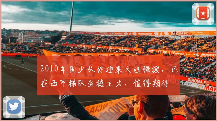 2010年国少队将迎来久违强援，已在西甲梯队坐稳主力，值得期待